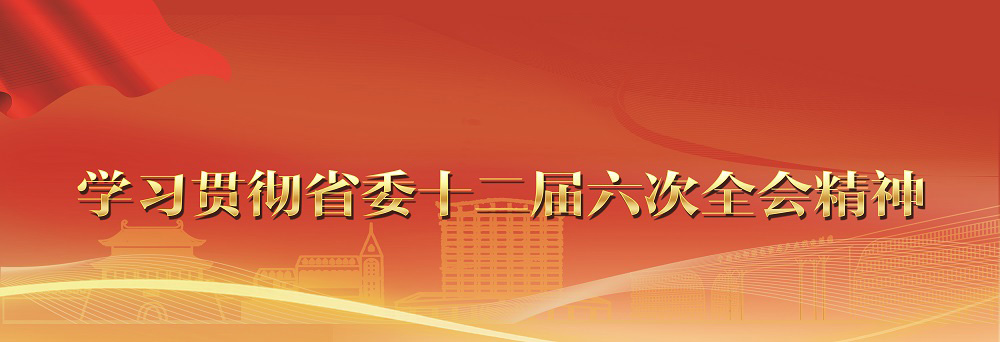 學(xué)習(xí)貫徹省委十二屆六次全會精神